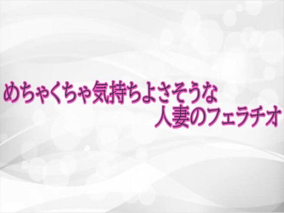 めちゃくちゃ気持ちよさそうな人妻のフェラチオ 画像1