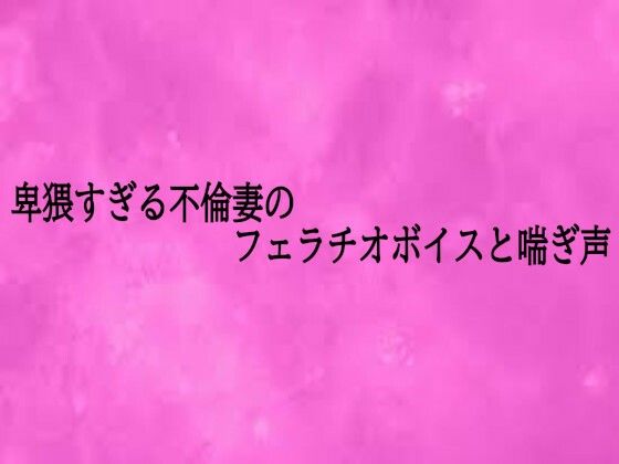 卑猥すぎる不倫妻のフェラチオボイスと喘ぎ声