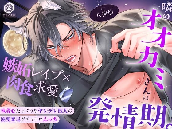 【満月の夜に注意】隣のオオカミさんは発情期。〜執着心たっぷりなヤンデレ獣人の溺愛暴走グチャトロえっち【嫉妬レ●プ×肉食求愛】
