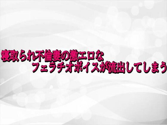 寝取られ不倫妻の激エロなフェラチオボイスが流出してしまう