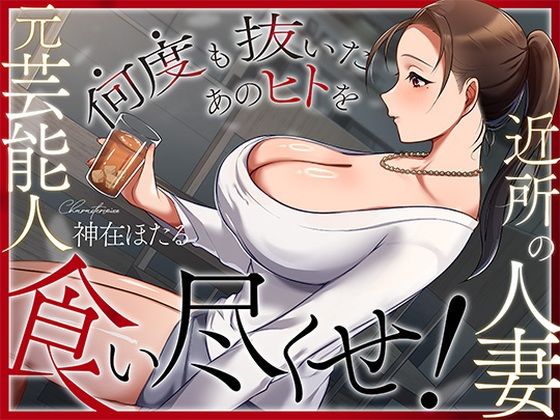 近所の人妻は元芸能人〜何度も抜いたあのヒトを食い尽くせ!〜