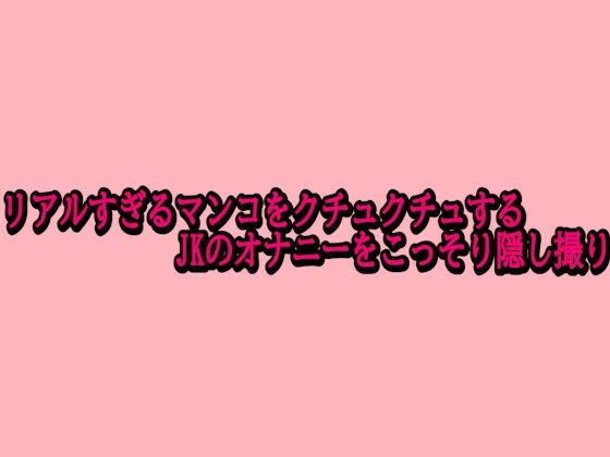 リアルすぎるマンコをクチュクチュするJKのオナニーをこっそり隠し撮り