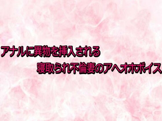 アナルに異物を挿入される寝取られ不倫妻のアへオホボイス 画像1
