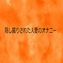 隠し撮りされた人妻のオナニー