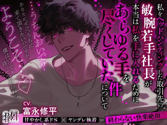 【うちにおいで?】私をヘッドハンティングした取引先の敏腕若手社長が本当は私を手に入れるためにあらゆる手を尽くしていた件について