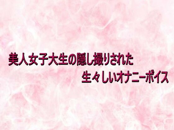 美人女子大生の隠し撮りされた生々しいオナニーボイス 画像1