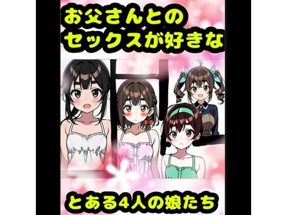 「お父さんとセックス大好き？（＾？＾）？」な、とある4人の女の子★アヘアヘ♪オホオホな（＊＾ω＾＊）近親相姦♪イボイボコンドームセックス♪親子で愛し合って元気↑