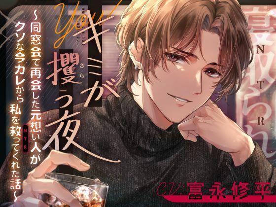 キミが攫う夜〜同窓会で再会した元想い人がクソな今カレから私を救って（NTR）くれた話〜