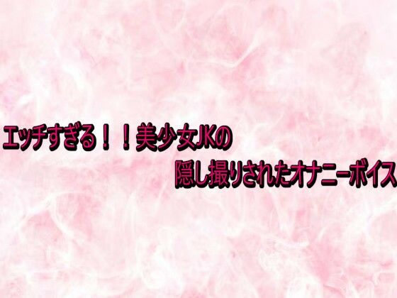エッチすぎる!!美少女JKの隠し撮りされたオナニーボイス