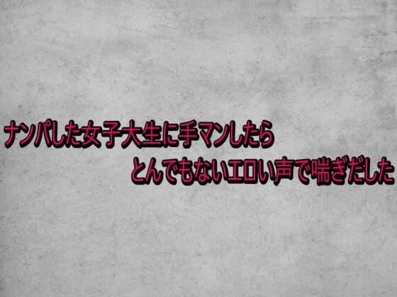 ナンパした女子大生に手マンしたらとんでもないエロい声で喘ぎだした