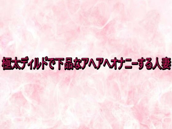 極太ディルドで下品なアヘアへオナニーする人妻 画像1