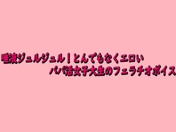 唾液ジュルジュル！とんでもなくエロいパパ活女子大生のフェラチオボイス 画像1