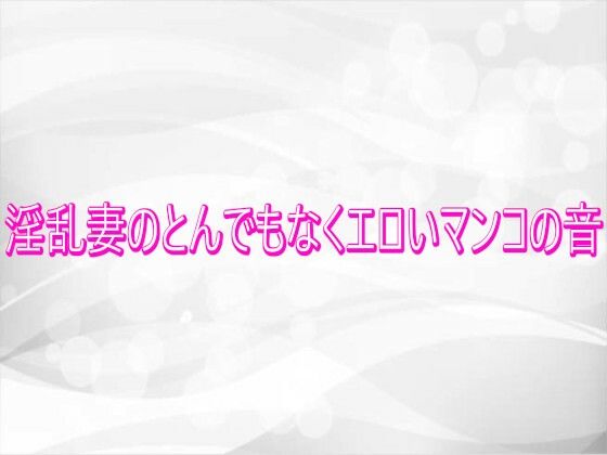 淫乱妻のとんでもなくエロいマンコの音_0