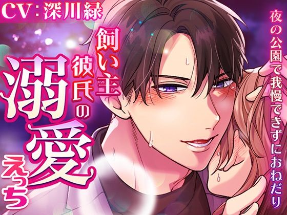 飼い主彼氏の溺愛えっち〜夜の公園で我慢できずにおねだり〜