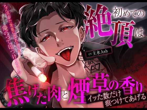 【クズ×独占欲×バイオレンス】初めての絶頂は焦げた肉と煙草の香り〜イッた数だけ痕つけてあげる〜