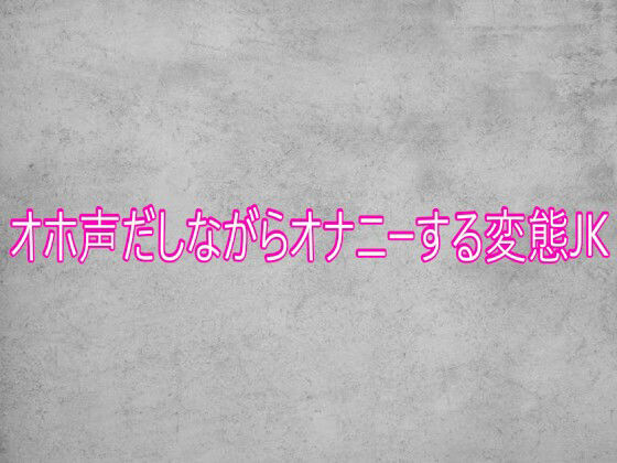 【オホ声だしながらオナニーする変態JK】　by　ガールズコレクション