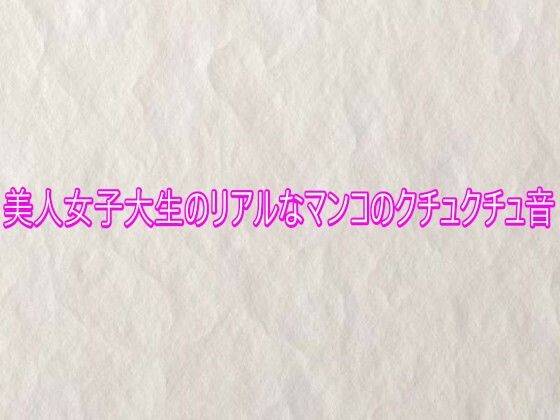 美人女子大生のリアルなマンコのクチュクチュ音