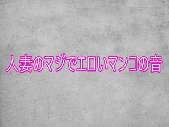 人妻のマジでエロいマンコの音