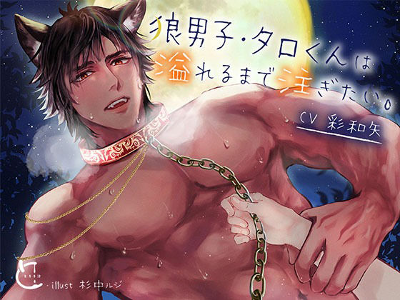 狼男子・タロくんは溢れるまで注ぎたい。 狼男子・タロくんは溢れるまで注ぎたい。