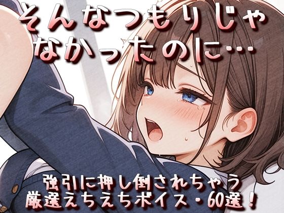 そんなつもりじゃなかったのに…強引に押し倒されちゃう厳選えちえちボイス・60選！