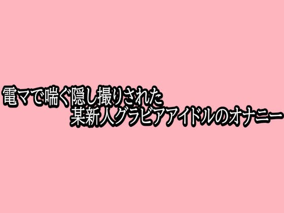 電マで喘ぐ隠し撮りされた某新人グラビアアイドルのオナニー 画像1