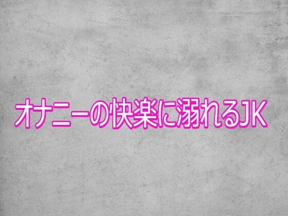 【オナニーの快楽に溺れるJK】　by　ガールズコレクション