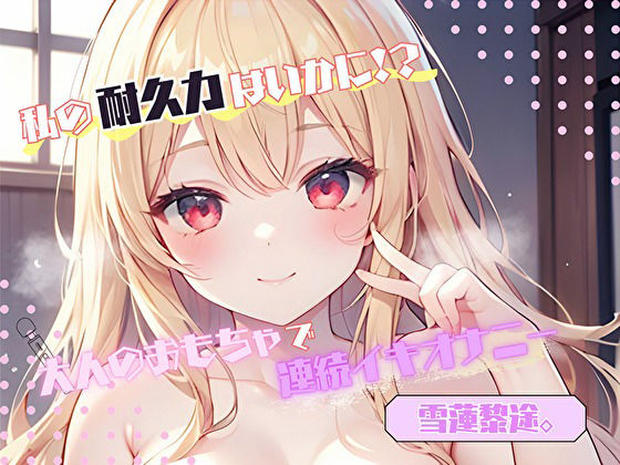 【私の耐久力はいかに！？】大人のオモチャで連続イキオナニー【雪蓮黎途。】