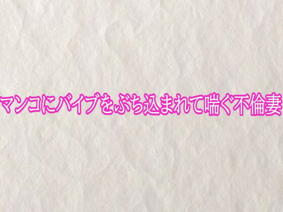 マンコにバイブをぶち込まれて喘ぐ不倫妻 画像1