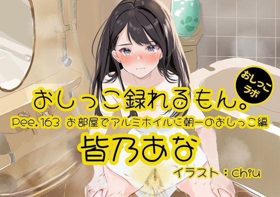 【おしっこ実演】Pee.163皆乃あなのおしっこ録れるもん。〜お部屋でアルミホイルに朝一のおしっこ編〜