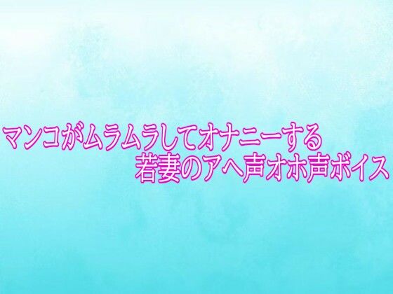 マンコがムラムラしてオナニーする若妻のアへ声オホ声ボイス 画像1