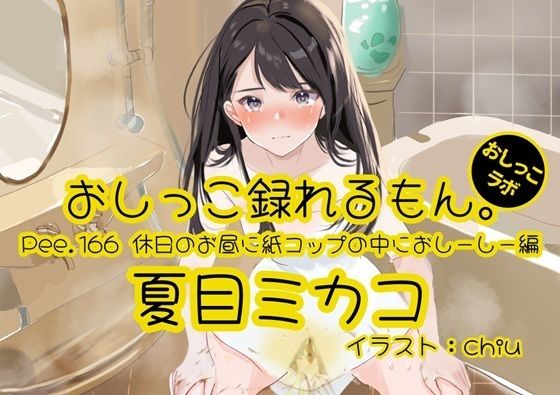 【おしっこ実演】Pee.166夏目ミカコのおしっこ録れるもん。〜休日のお昼に紙コップの中におしーしー編〜