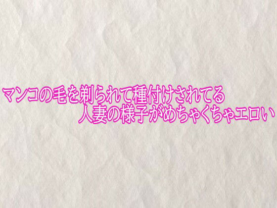 マンコの毛を剃られて種付けされてる人妻の様子がめちゃくちゃエロい 画像1