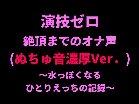 演技ゼロ、絶頂までのオナ声（ぬちゅ音濃厚Ver.）〜水っぽくなるひとりえっちの記録〜 画像1