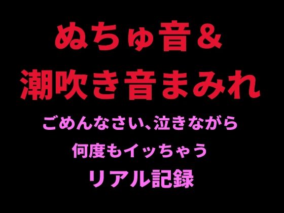 ぬちゅ音＆潮吹き音まみれ。ごめんなさい、泣きながら何度もイッちゃうリアル記録 画像1
