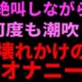 絶叫しながら何度も潮吹き。壊れかけのオナニー