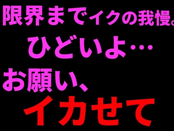 限界までイクの我慢。ひどいよ…お願い、イカせて──。の表紙