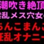 潮吹き絶頂 淫乱メス穴女のちんこまんこ狂乱オナニー