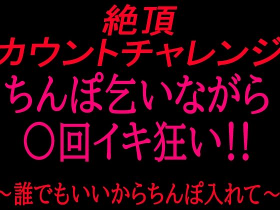 絶頂カウントチャレンジ！ちんぽ乞いながら○回イキ狂い〜誰でもいいからちんぽ入れて〜の表紙