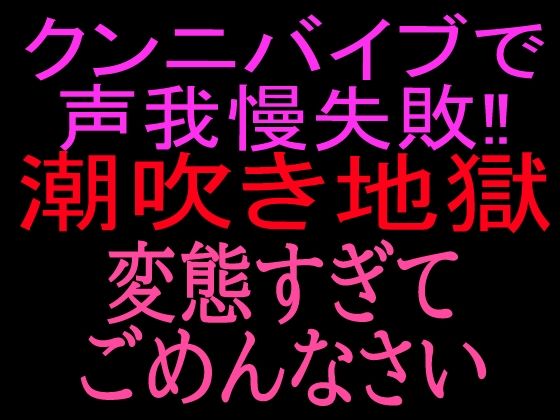 クンニバイブで声我慢失敗!!潮吹き地獄変態すぎてごめんなさい