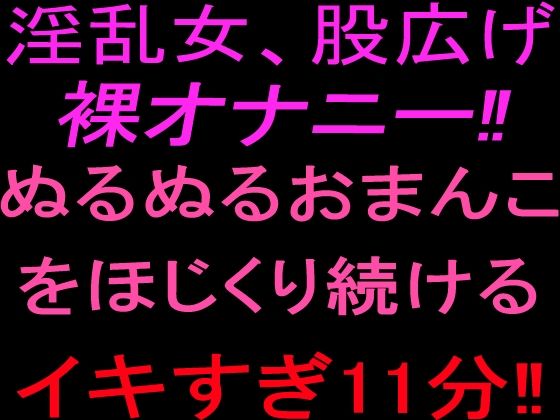 淫乱女、股広げ裸オナニー!!ぬるぬるおまんこをほじくり続けるイキすぎ11分!! 画像1