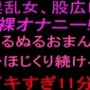 淫乱女、股広げ裸オナニー！！ぬるぬるおまんこをほじくり続けるイキすぎ11分！！