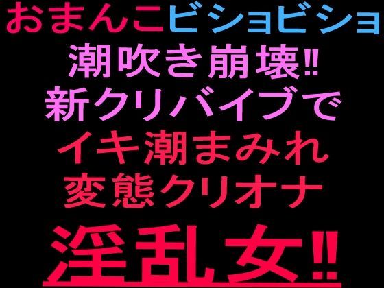 おまんこビショビショ潮吹き崩壊！！新クリバイブでイキ潮まみれ変態クリオナ淫乱女！！ 画像1