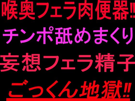 喉奥フェラ肉便器！！チンポ舐めまくり妄想フェラ精子ごっくん地獄！！ 画像1