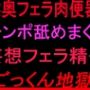 喉奥フェラ肉便器！！チンポ舐めまくり妄想フェラ精子ごっくん地獄！！