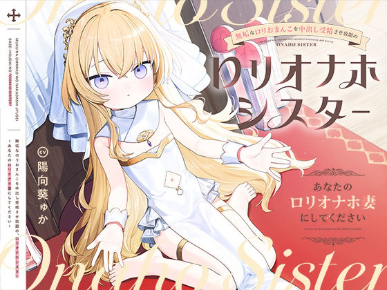 無垢なロリおまんこを中出し受精させ放題の、‘ロリオナホシスター’～あなたの‘ロリオナホ妻’にしてください～