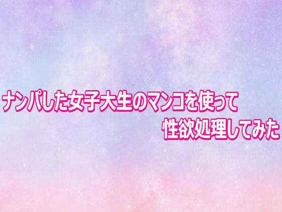 ナンパした女子大生のマンコを使って性欲処理してみた 画像1