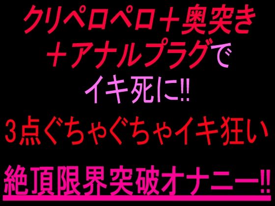 クリペロペロ＋奥突き＋アナルプラグでイキ死に！3点ぐちゃぐちゃ15分イキ狂い絶頂限界突破オナニー！！