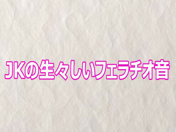 JKの生々しいフェラチオ音