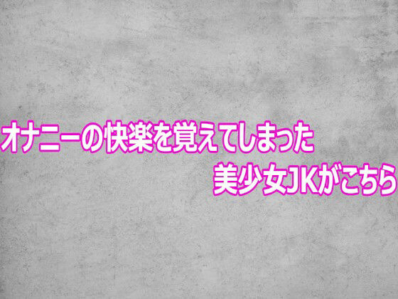 オナニーの快楽を覚えてしまった美少女JKがこちら
