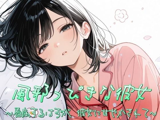風邪っぴき彼女〜看病するはずが、彼女に甘やかされて〜